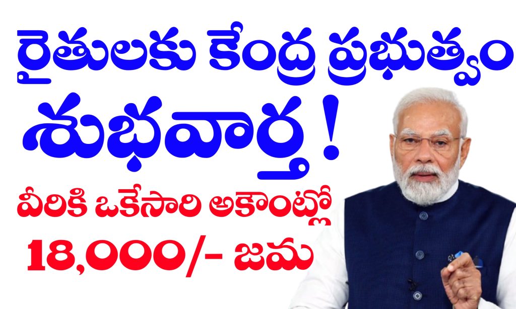 వీరికి ఒకేసారి పీఎం కిసాన్ పథకం నిధులు 18,000/- జమ చేస్తారు